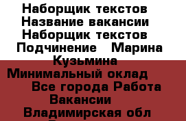 Наборщик текстов › Название вакансии ­ Наборщик текстов › Подчинение ­ Марина Кузьмина › Минимальный оклад ­ 1 500 - Все города Работа » Вакансии   . Владимирская обл.,Владимир г.